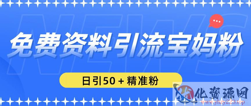 免费资料引流宝妈粉，日引50+精准粉【揭秘】