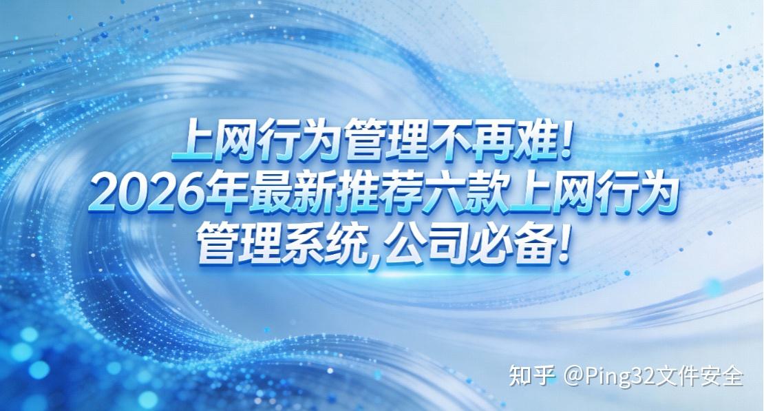 上网行为管理不再难!2026年最新推荐六款上网行为管理系统,公司必备! - 知乎