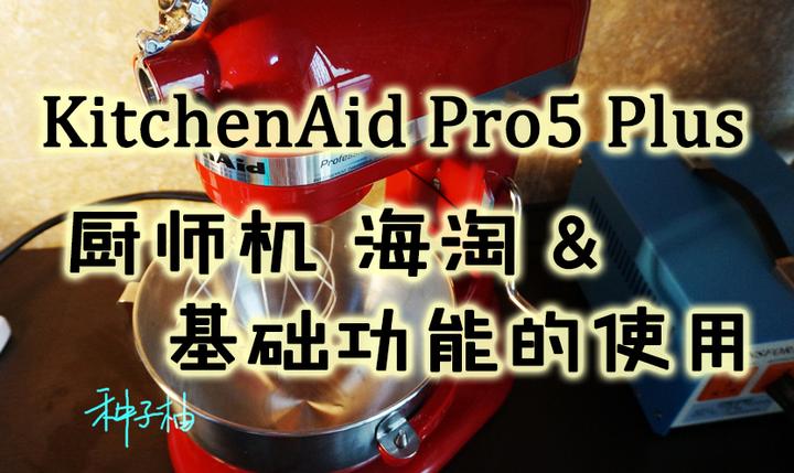 KitchenAid凯膳怡厨宝Pro5+厨师机海淘&基础功能使用- 知乎