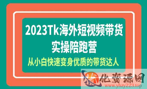 《Tk海外短视频带货实操陪跑营》从小白快速变身优质的带货达人！_wwz