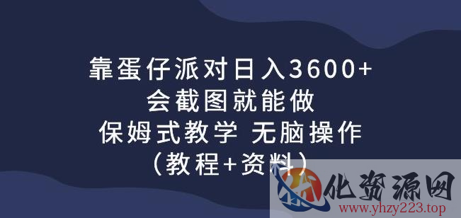 靠蛋仔派对日入3600+，会截图就能做，保姆式教学无脑操作（教程+资料）【揭秘】