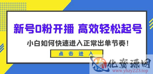 新号0粉开播-高效轻松起号，小白如何快速进入正常出单节奏（10节课）