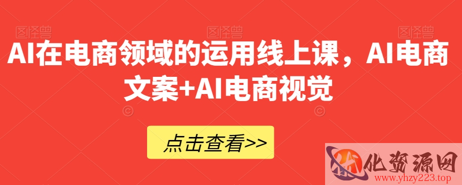 AI在电商领域的运用线上课，​AI电商文案+AI电商视觉