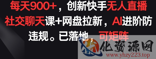 每天900+，创新快手无人直播社交聊天课+网盘拉新，AI进阶防违规 已落地 可矩阵【揭秘】