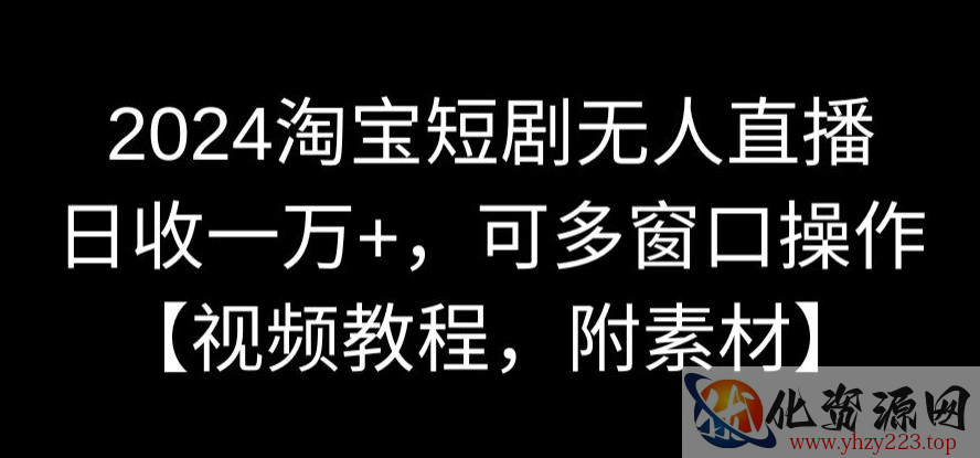 2024淘宝短剧无人直播，日收一万+，可多窗口操作【视频教程，附素材】【揭秘】