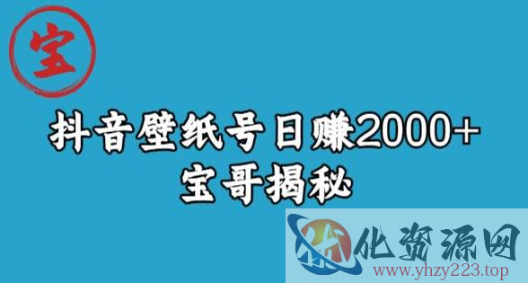 宝哥抖音壁纸号日赚2000+，不需要真人露脸就能操作【揭秘】