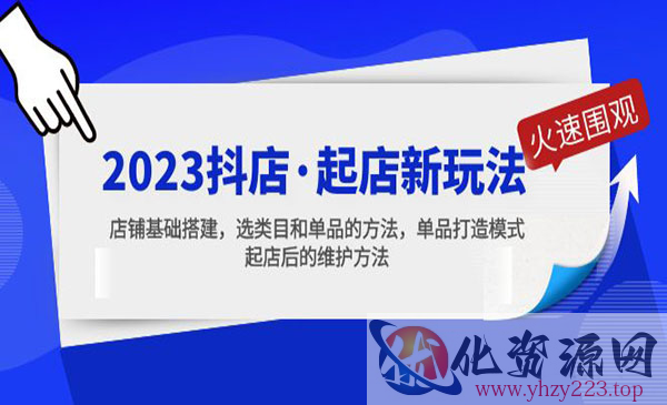 《2023抖店起店新玩法》店铺基础搭建，选类目和单品的方法，单品打造模式_wwz