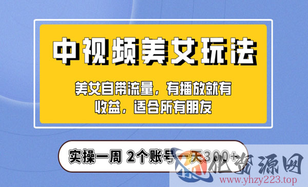 《中视频美女号日入300+项目》保姆级教程助力你快速成单_wwz