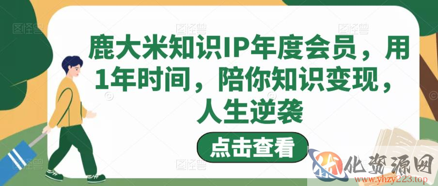 鹿大米知识IP年度会员，用1年时间，陪你知识变现，人生逆袭