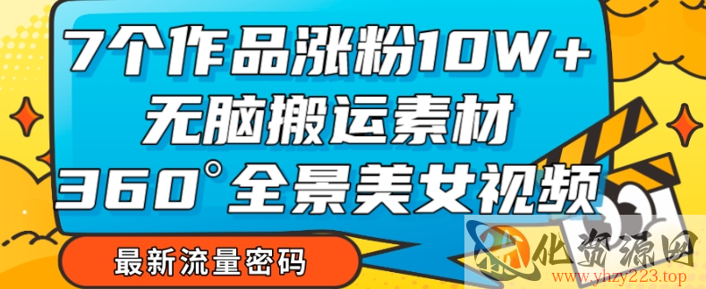 7个作品涨粉10W+，无脑搬运素材，全景美女视频爆款玩法分享【揭秘】