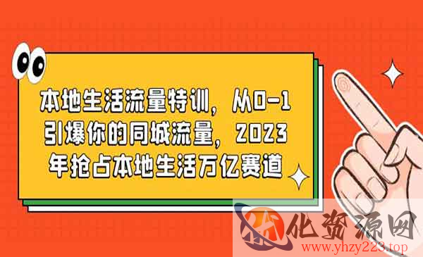 《本地生活流量特训》从0-1引爆你的同城流量，2023年抢占本地生活万亿赛道_wwz