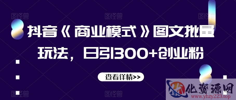 抖音《商业模式》图文批量玩法，日引300+创业粉【揭秘】