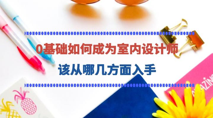 零基础如何成为室内设计师，需要学习什么？该从哪几个方面入手？ - 知乎