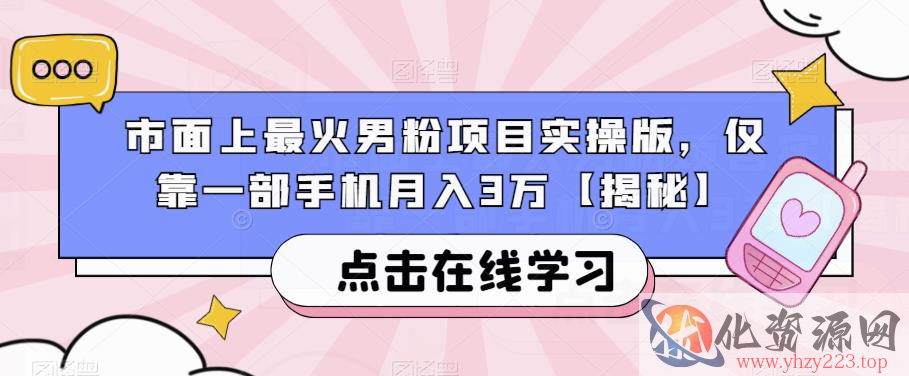 市面上最火男粉项目实操版，仅靠一部手机月入3万【揭秘】