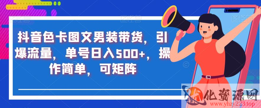 抖音色卡图文男装带货，引爆流量，单号日入500+，操作简单，可矩阵【揭秘】