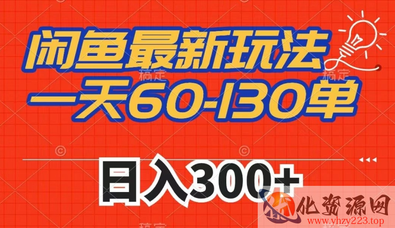 闲鱼最新玩法，一天60-130单，市场需求大，日入300+