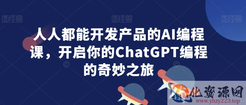 人人都能开发产品的AI编程课，开启你的ChatGPT编程的奇妙之旅