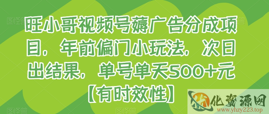 旺小哥视频号薅广告分成项目，年前偏门小玩法，次日出结果，单号单天500+元【有时效性】