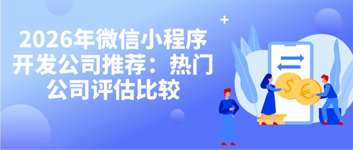 2026年微信小程序开发公司推荐：热门公司评估比较 - 知乎