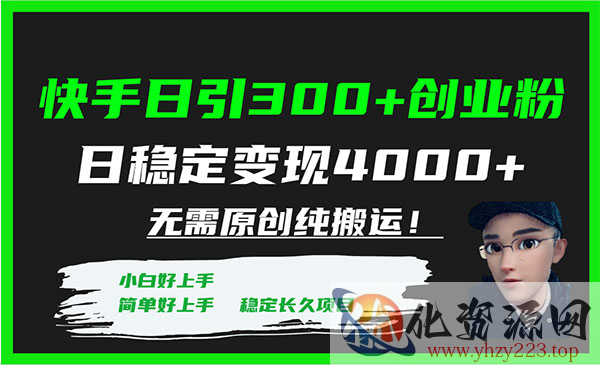 《快手无脑创纯搬运日引300+创业粉》日稳定变现4000+_wwz