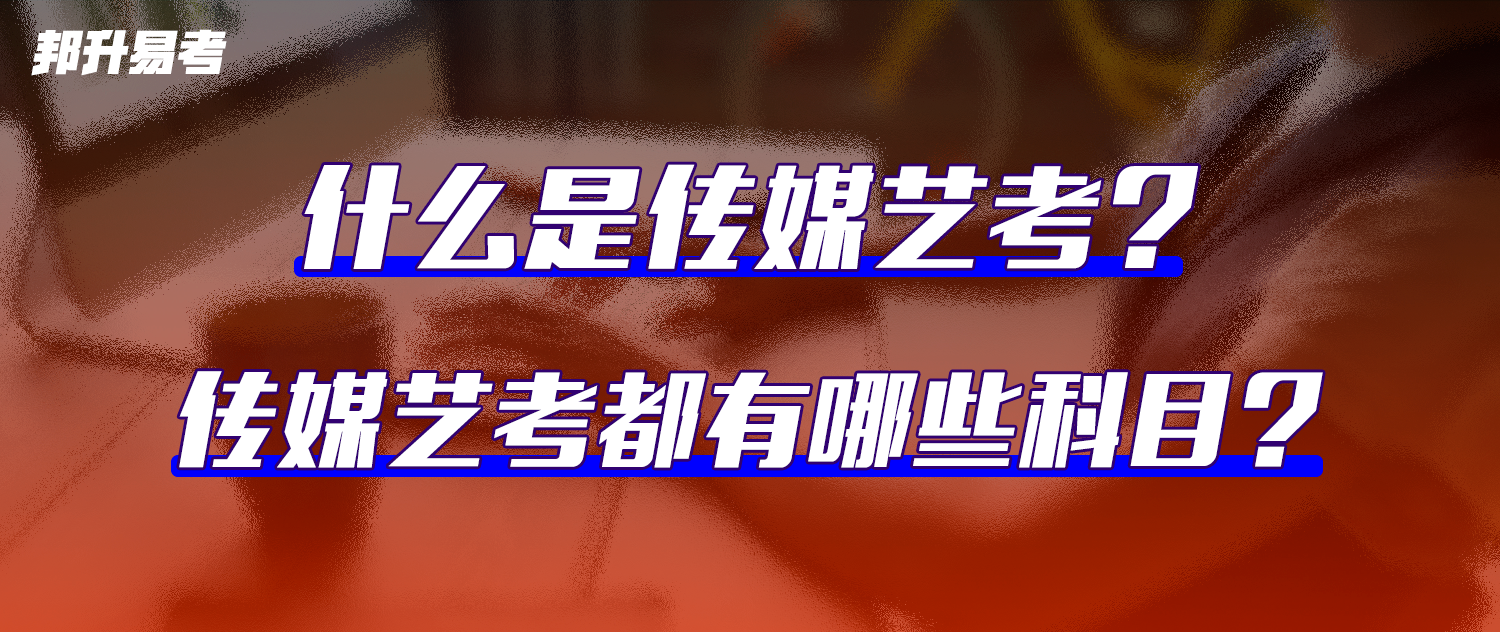 什么是传媒艺考？传媒艺考都有哪些科目？