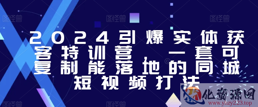 2024引爆实体获客特训营，​一套可复制能落地的同城短视频打法