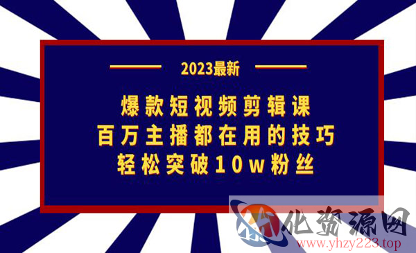 《爆款短视频剪辑课》百万主播都在用的技巧，轻松突破10w粉丝_wwz