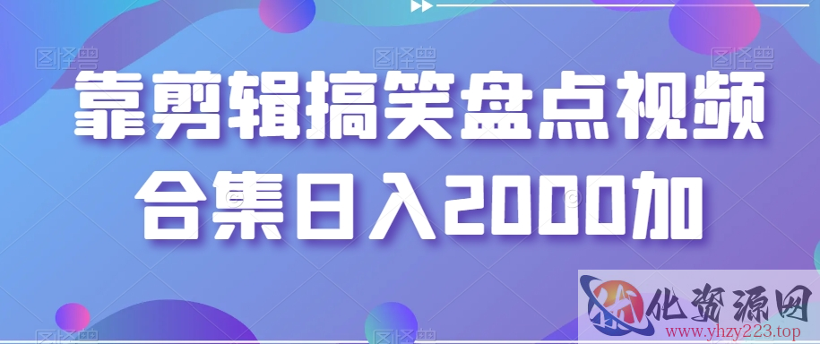 靠剪辑搞笑盘点视频合集日入2000加【揭秘】