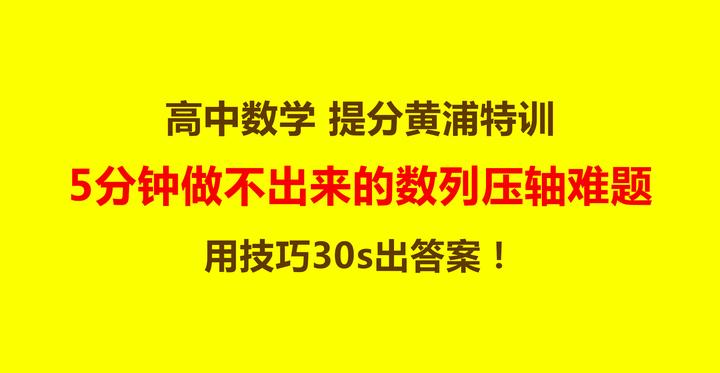 高中数学:5分钟做不出来的数列压轴难题,用技巧30s出答案! - 知乎