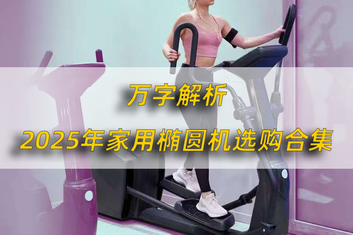 【万字解析】2025家用椭圆机选购:椭圆机效果好不好/椭圆机怎么选不踩坑/椭圆机前驱好还是后驱好/10几款热门椭圆机合集推荐(含必确/易跑/舒 ...