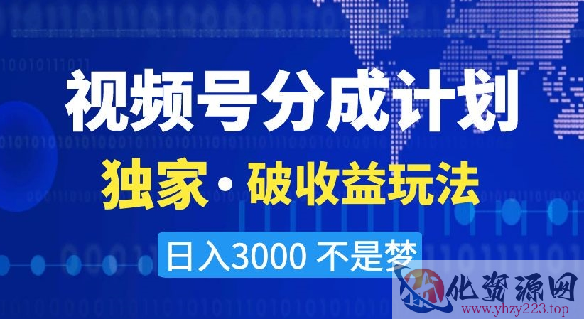 视频号分成计划，独家·破收益玩法，日入3000不是梦【揭秘】