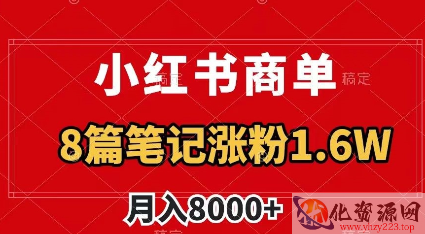 小红书商单最新玩法，8篇笔记涨粉1.6w，作品制作简单，月入8000+【揭秘】