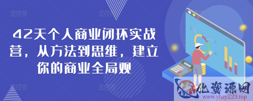 42天个人商业闭环实战营，从方法到思维，建立你的商业全局观