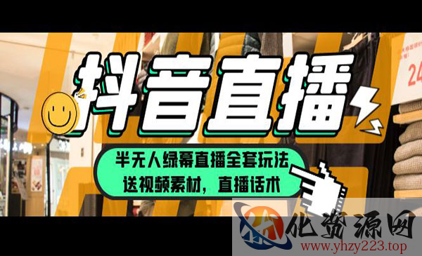 《抖音半无人绿幕直播全套玩法》一个月佣金10万（素材+话术）_wwz