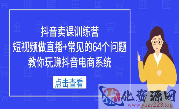 《抖音卖课训练营》短视频做直播+常见的64个问题 教你玩赚抖音电商系统_wwz