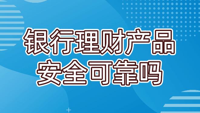 银行理财产品安全可靠吗？需要注意什么？ 知乎