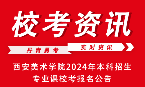 校考資訊西安美術學院2024年本科招生專業課校考報名公告