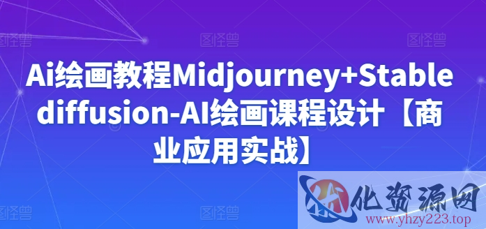 Ai绘画教程Midjourney+Stablediffusion-AI绘画课程设计【商业应用实战】