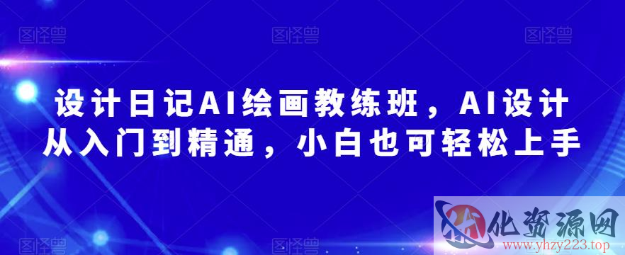 设计日记AI绘画教练班，AI设计从入门到精通，小白也可轻松上手