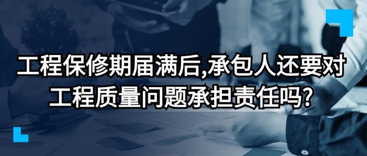 工程保修期届满后,承包人还要对工程质量问题承担责任吗? - 知乎