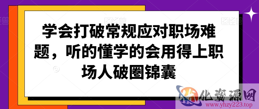 学会打破常规应对职场难题，听的懂学的会用得上职场人破圏锦囊