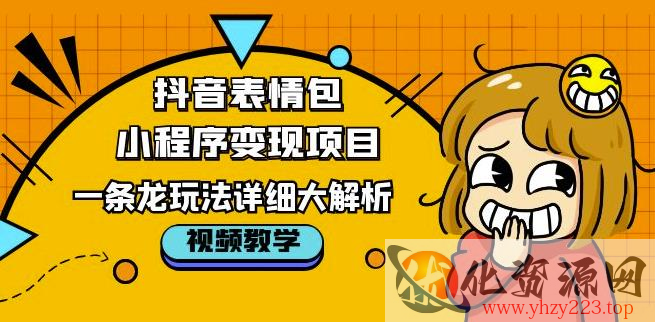 抖音表情包小程序变现项目，一条龙玩法详细大解析，视频版学习！