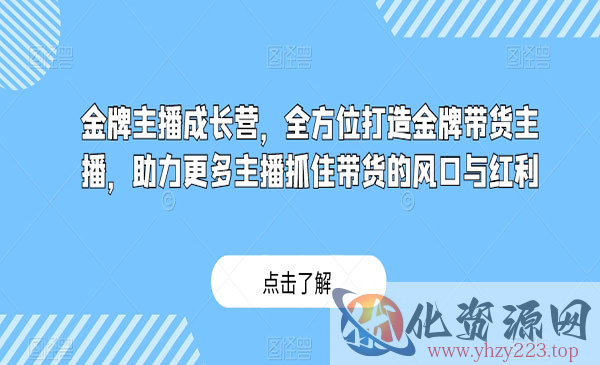 《金牌主播成长营》全方位打造金牌带货主播，助力更多主播抓住带货的风口与红利_wwz