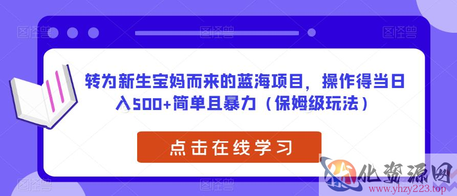 转为新生宝妈而来的蓝海项目，操作得当日入500+简单且暴力（保姆级玩法）【揭秘】