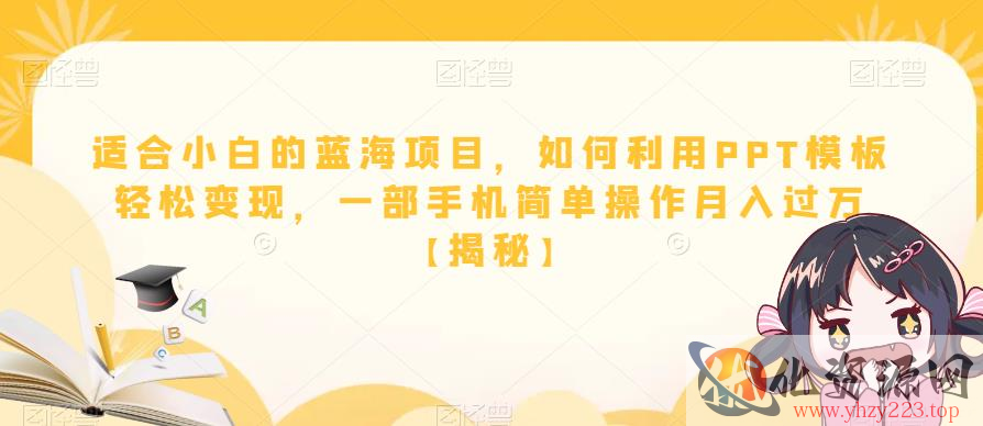 适合小白的蓝海项目，如何利用PPT模板轻松变现，一部手机简单操作月入过万【揭秘】