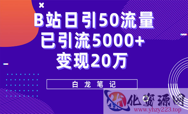 《B站日引流50+超级实操课程》实战已引流5000+变现20万_wwz