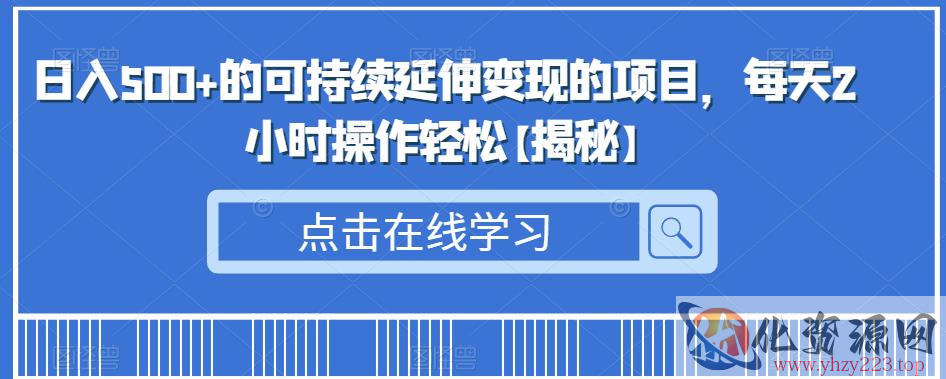 日入500+的可持续延伸变现的项目，每天2小时操作轻松【揭秘】