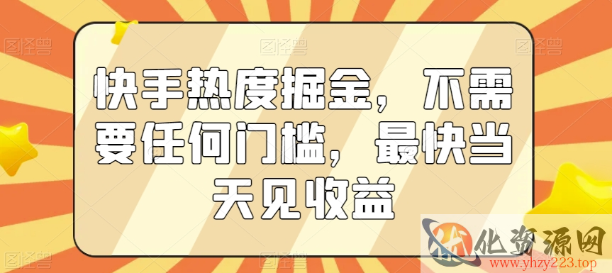 快手热度掘金，不需要任何门槛，最快当天见收益【揭秘】