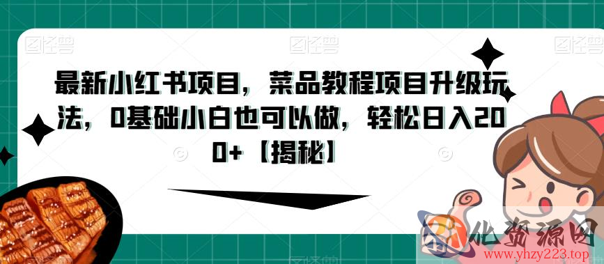 最新小红书项目，菜品教程项目升级玩法，0基础小白也可以做，轻松日入200+【揭秘】