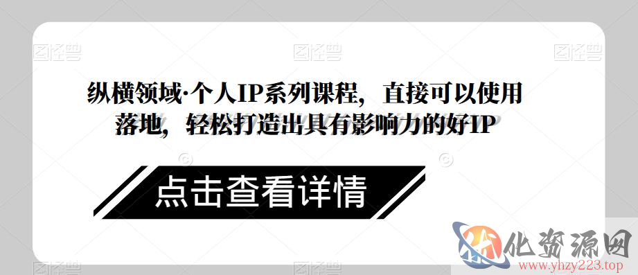 纵横领域·个人IP系列课程，直接可以使用落地，轻松打造出具有影响力的好IP